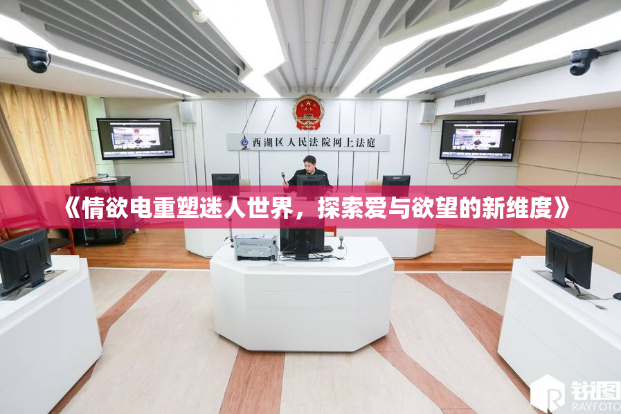 《情欲电重塑迷人世界，探索爱与欲望的新维度》