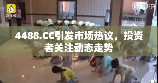 4488.CC引发市场热议，投资者关注动态走势