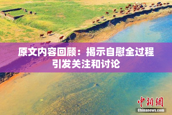 原文内容回顾：揭示自慰全过程引发关注和讨论
