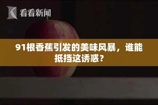 91根香蕉引发的美味风暴，谁能抵挡这诱惑？