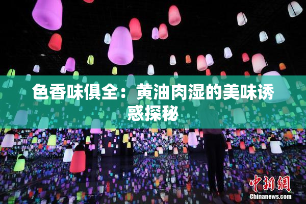 色香味俱全：黄油肉湿的美味诱惑探秘