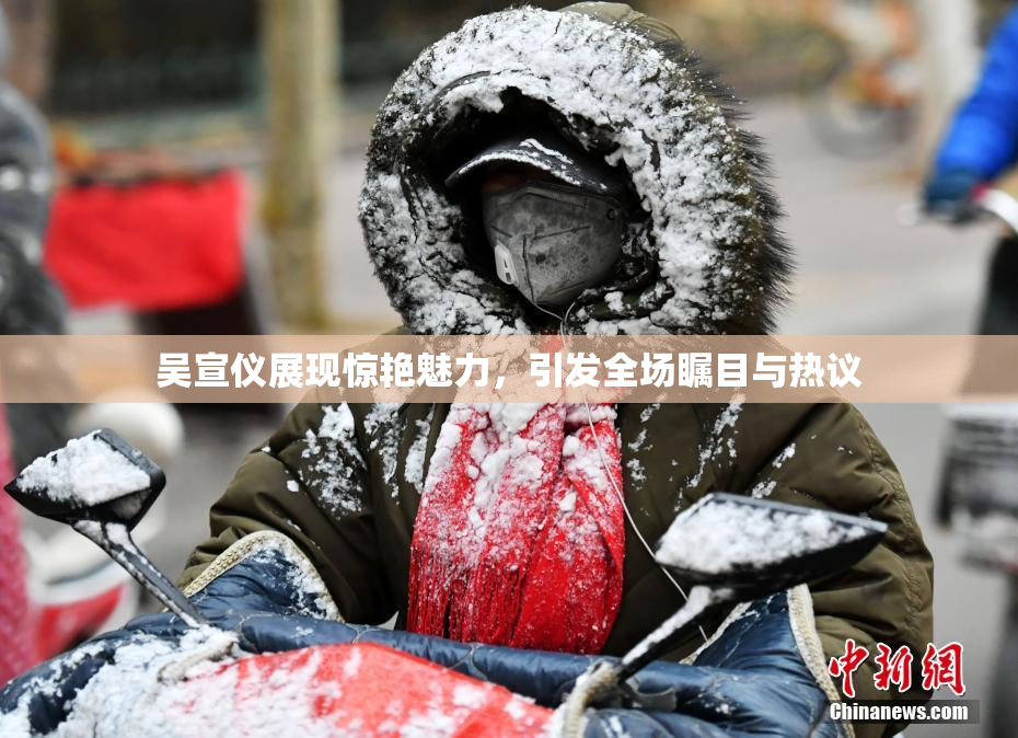 吴宣仪展现惊艳魅力，引发全场瞩目与热议