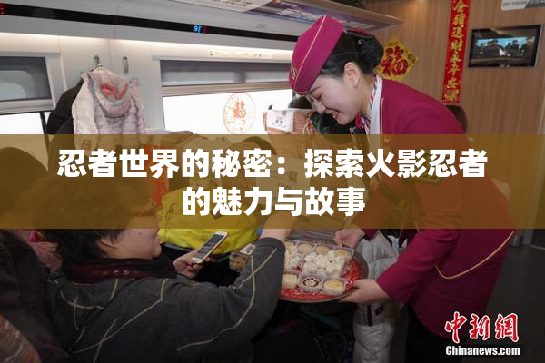 忍者世界的秘密：探索火影忍者的魅力与故事
