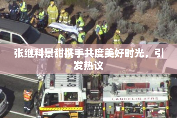 张继科景甜携手共度美好时光，引发热议