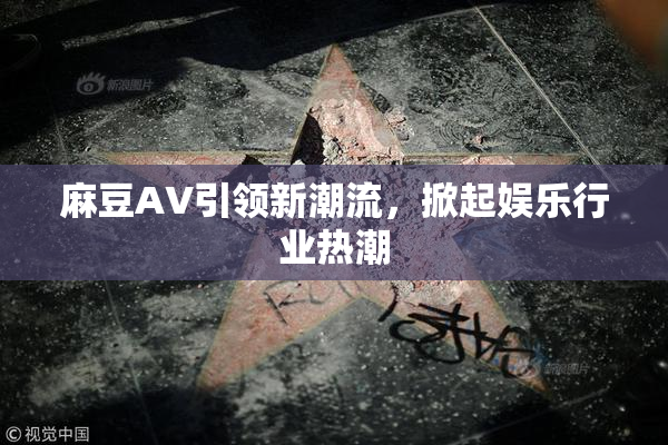 麻豆A∨引领新潮流，掀起娱乐行业热潮