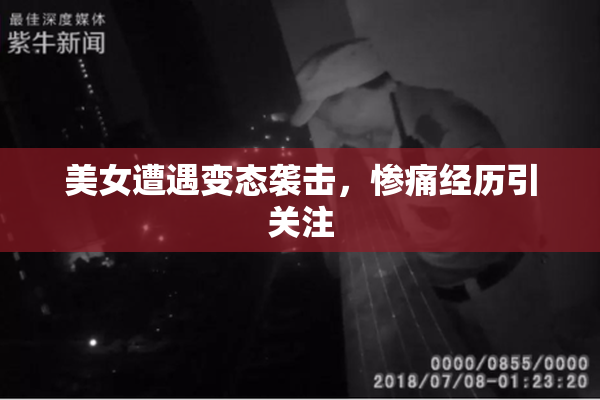 美女遭遇变态袭击，惨痛经历引关注
