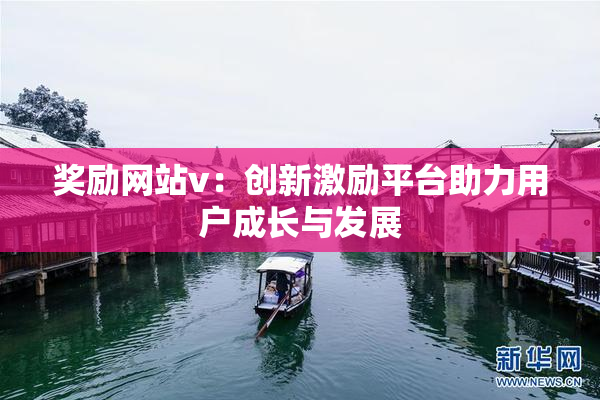 奖励网站v：创新激励平台助力用户成长与发展