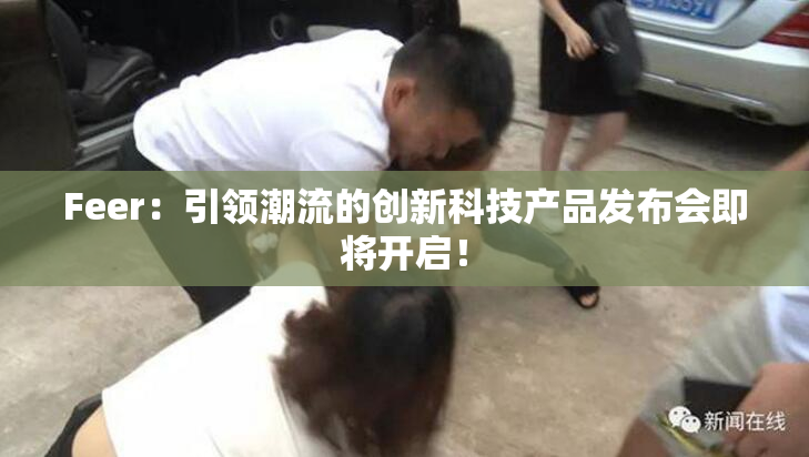 Feer：引领潮流的创新科技产品发布会即将开启！