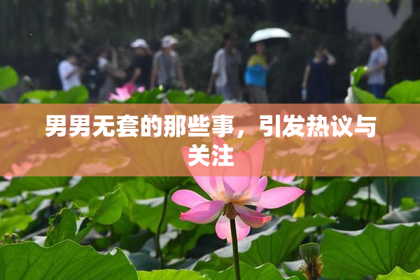 男男无套的那些事，引发热议与关注