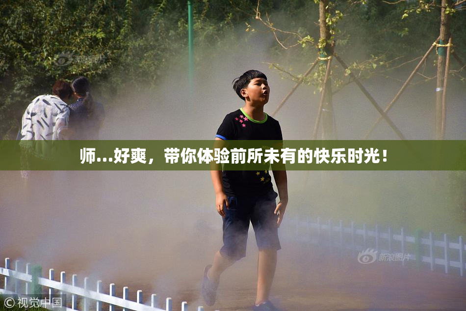 师…好爽，带你体验前所未有的快乐时光！