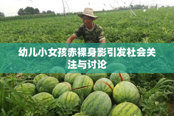 幼儿小女孩赤裸身影引发社会关注与讨论
