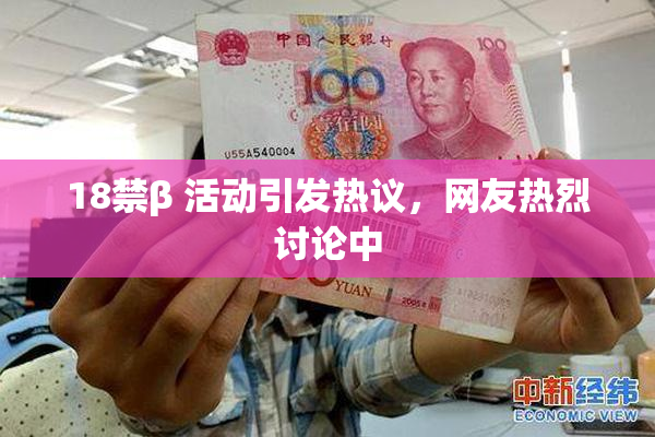 18禁β 活动引发热议，网友热烈讨论中