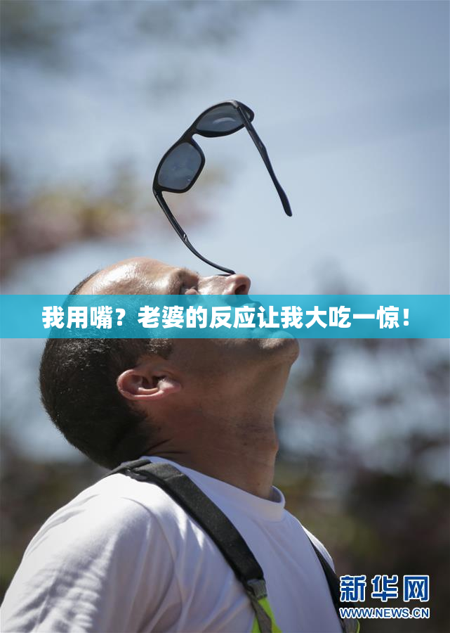 我用嘴？老婆的反应让我大吃一惊！