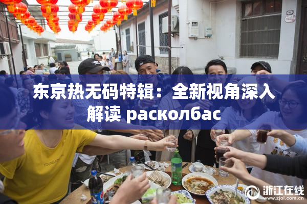 东京热无码特辑：全新视角深入解读 расколбас