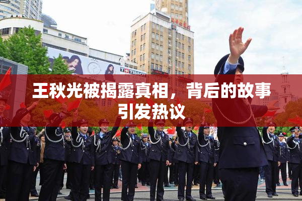王秋光被揭露真相，背后的故事引发热议
