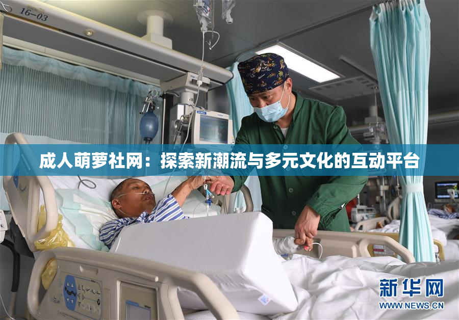 成人萌萝社网：探索新潮流与多元文化的互动平台