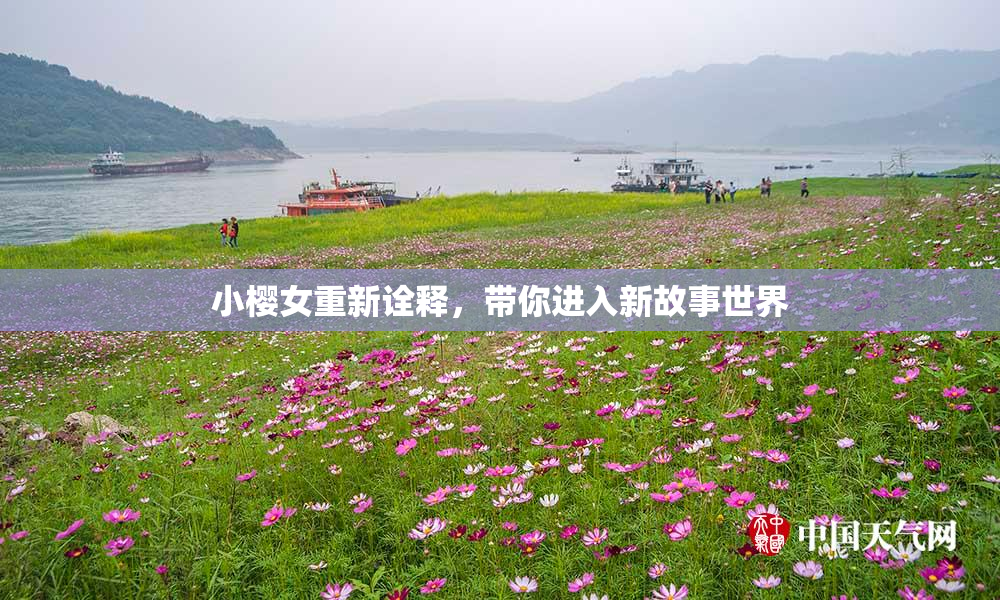小樱女重新诠释，带你进入新故事世界