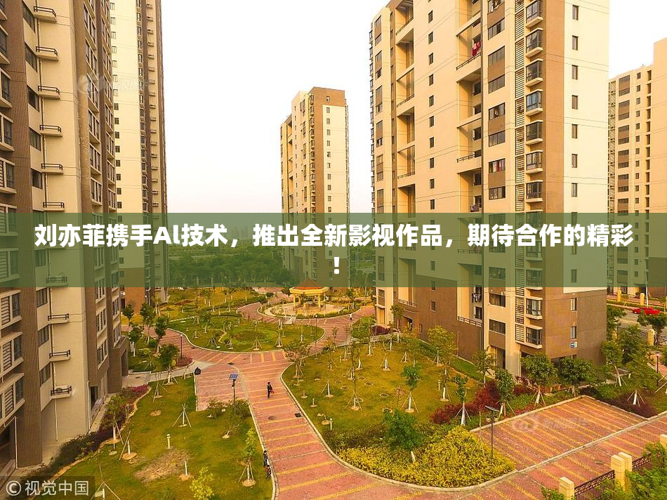 刘亦菲携手Al技术，推出全新影视作品，期待合作的精彩！
