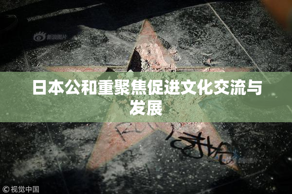 日本公和重聚焦促进文化交流与发展