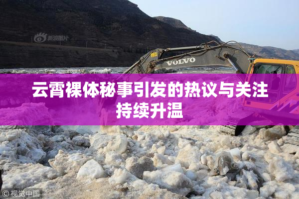 云霄裸体秘事引发的热议与关注持续升温