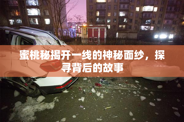 蜜桃秘揭开一线的神秘面纱，探寻背后的故事
