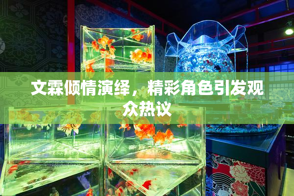 文霖倾情演绎，精彩角色引发观众热议