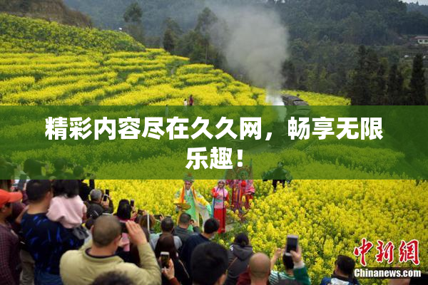 精彩内容尽在久久网，畅享无限乐趣！