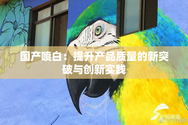 国产喷白：提升产品质量的新突破与创新实践