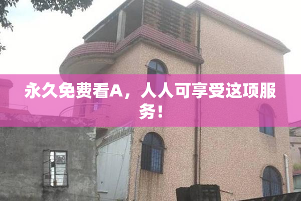 永久免费看A，人人可享受这项服务！