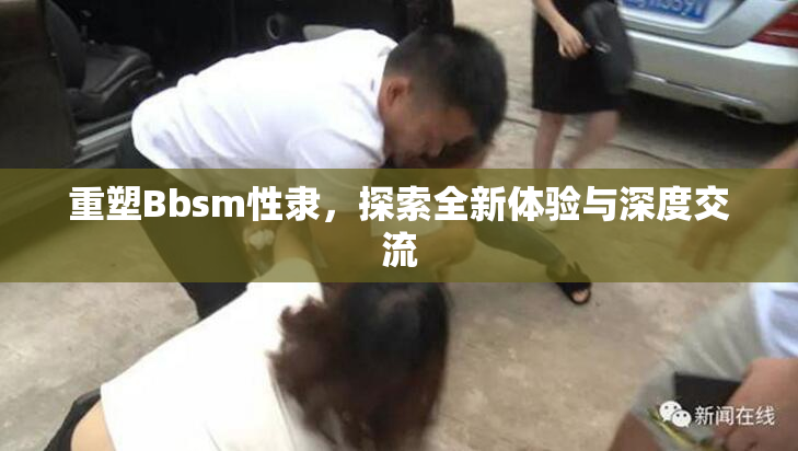 重塑Bbsm性隶，探索全新体验与深度交流
