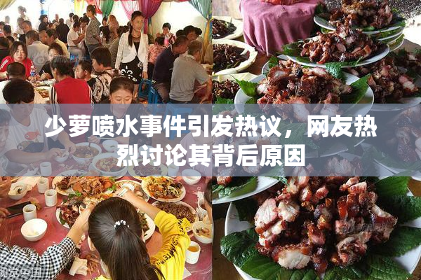 少萝喷水事件引发热议，网友热烈讨论其背后原因