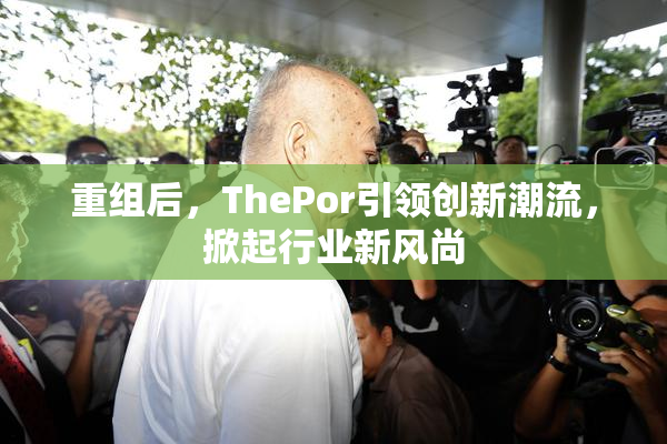 重组后，ThePor引领创新潮流，掀起行业新风尚