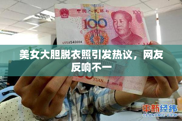 美女大胆脱衣照引发热议，网友反响不一