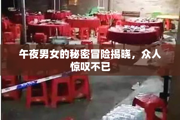 午夜男女的秘密冒险揭晓，众人惊叹不已