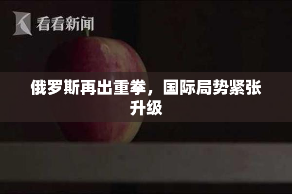 俄罗斯再出重拳，国际局势紧张升级