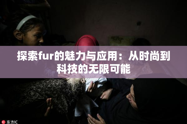 探索fur的魅力与应用：从时尚到科技的无限可能