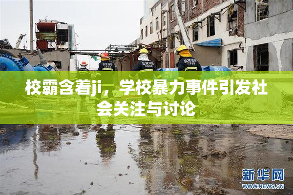校霸含着ji，学校暴力事件引发社会关注与讨论