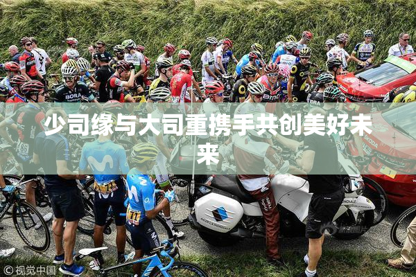 少司缘与大司重携手共创美好未来