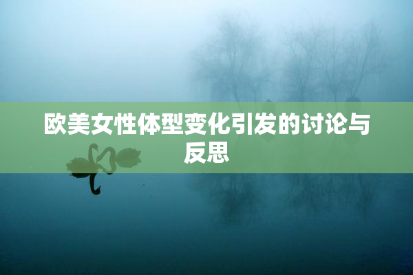 欧美女性体型变化引发的讨论与反思