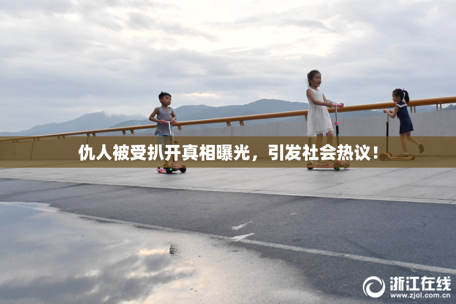 仇人被受扒开真相曝光，引发社会热议！