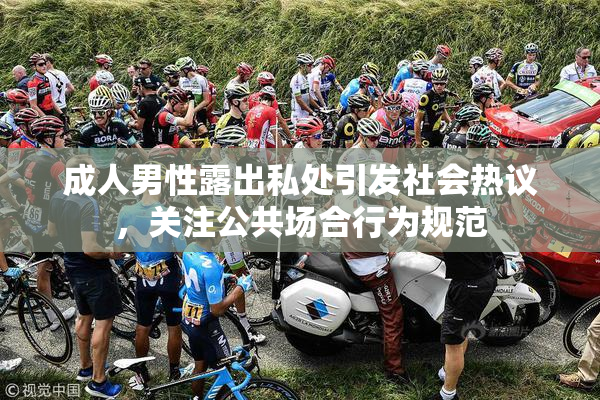 成人男性露出私处引发社会热议，关注公共场合行为规范