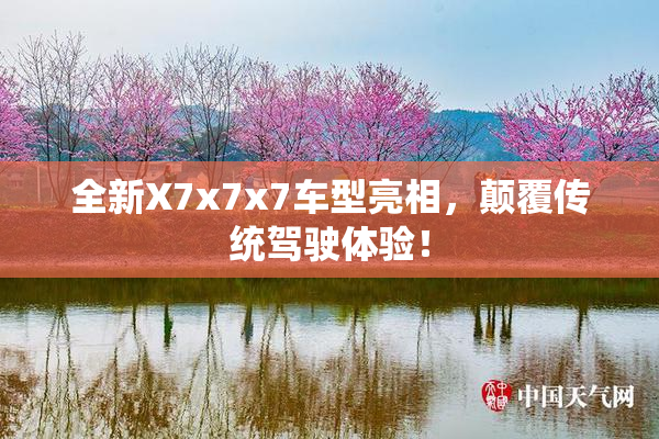 全新X7x7x7车型亮相，颠覆传统驾驶体验！
