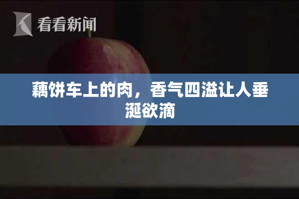 藕饼车上的肉，香气四溢让人垂涎欲滴