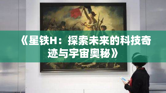 《星铁H：探索未来的科技奇迹与宇宙奥秘》