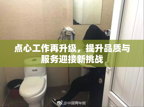 点心工作再升级，提升品质与服务迎接新挑战