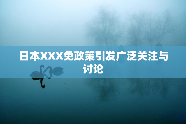 日本XXX免政策引发广泛关注与讨论