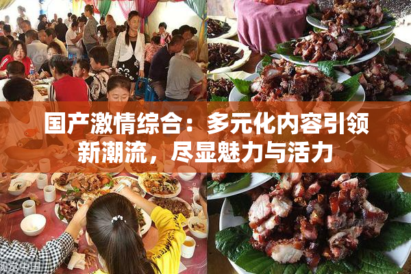 国产激情综合：多元化内容引领新潮流，尽显魅力与活力