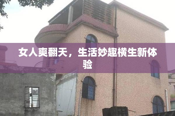 女人爽翻天，生活妙趣横生新体验