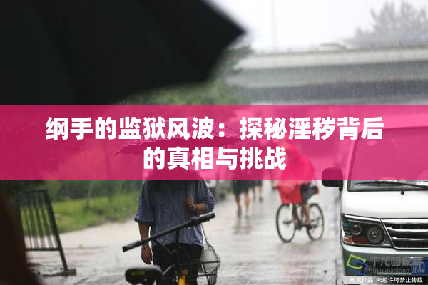 纲手的监狱风波：探秘淫秽背后的真相与挑战