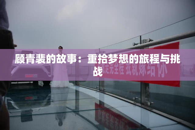顾青裴的故事：重拾梦想的旅程与挑战